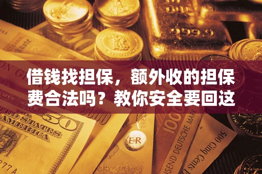 济南借钱找担保，额外收的担保费合法吗？教你安全要回这笔钱