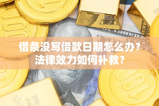 济南借条没写借款日期怎么办？法律效力如何补救？