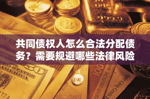 济南共同债权人怎么合法分配债务？需要规避哪些法律风险？
