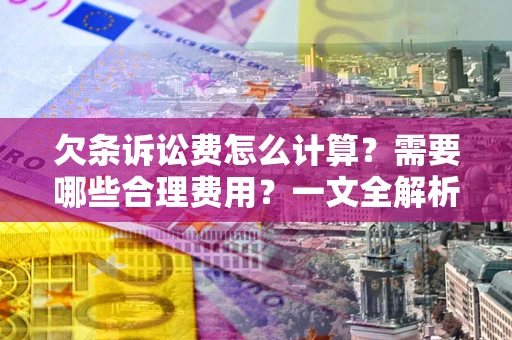 济南欠条诉讼费怎么计算？需要哪些合理费用？一文全解析