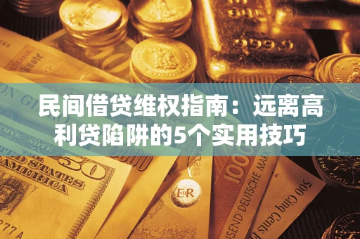 济南民间借贷维权指南：远离高利贷陷阱的5个实用技巧