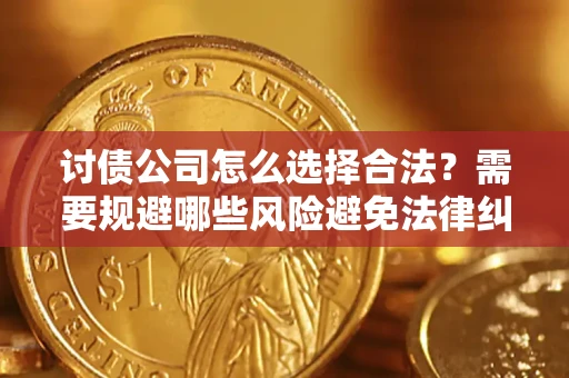 济南讨债公司怎么选择合法？需要规避哪些风险避免法律纠纷？