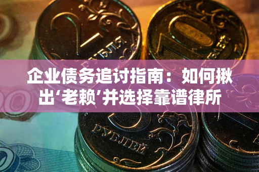 济南企业债务追讨指南：如何揪出‘老赖’并选择靠谱律所