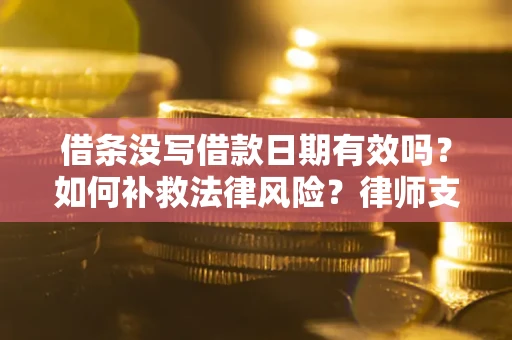 济南借条没写借款日期有效吗？如何补救法律风险？律师支招