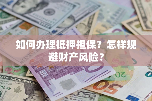 济南如何办理抵押担保？怎样规避财产风险？