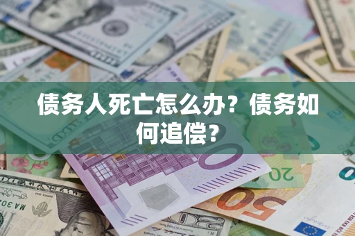 济南债务人死亡怎么办？债务如何追偿？