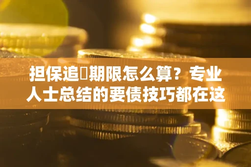 济南担保追償期限怎么算？专业人士总结的要债技巧都在这里了
