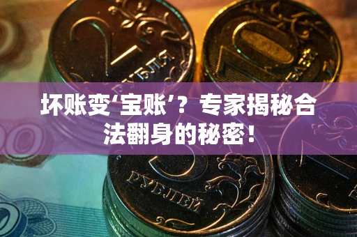 济南坏账变‘宝账’？专家揭秘合法翻身的秘密！