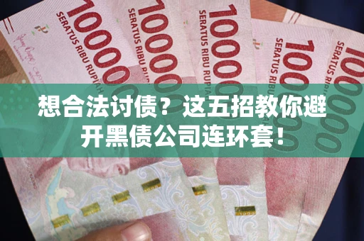 济南想合法讨债？这五招教你避开黑债公司连环套！