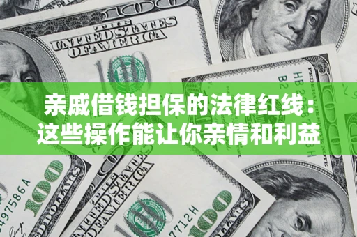 济南亲戚借钱担保的法律红线：这些操作能让你亲情和利益两不误