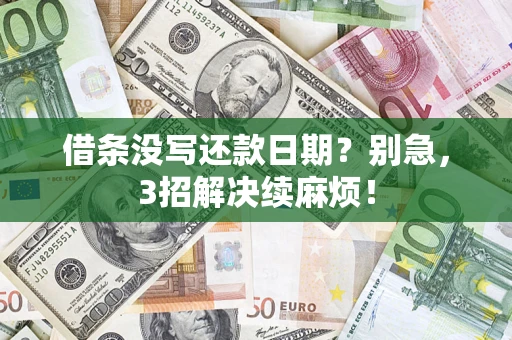 济南借条没写还款日期？别急，3招解决续麻烦！