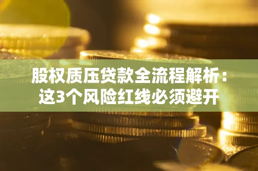济南股权质压贷款全流程解析：这3个风险红线必须避开