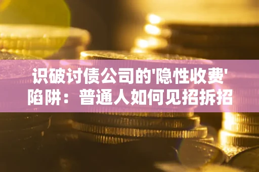 济南识破讨债公司的'隐性收费'陷阱：普通人如何见招拆招？