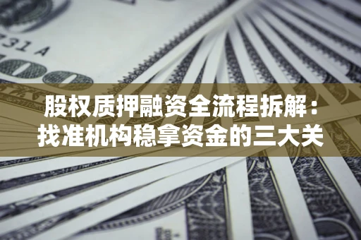 济南股权质押融资全流程拆解：找准机构稳拿资金的三大关键