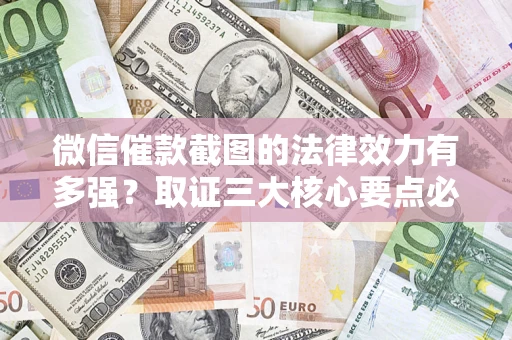 济南微信催款截图的法律效力有多强？取证三大核心要点必须知道！