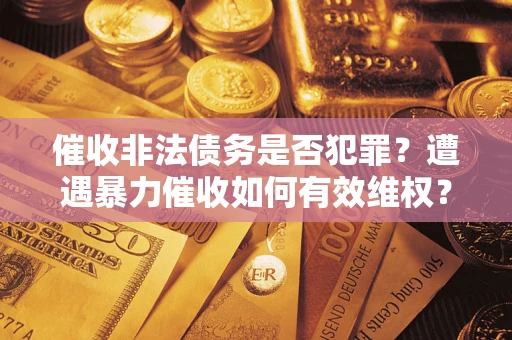济南催收非法债务是否犯罪？遭遇暴力催收如何有效维权？