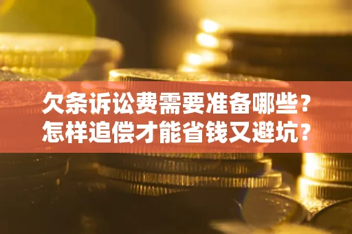 济南欠条诉讼费需要准备哪些？怎样追偿才能省钱又避坑？