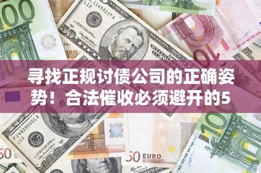 济南寻找正规讨债公司的正确姿势！合法催收必须避开的5大雷区