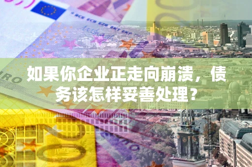 济南如果你企业正走向崩溃，债务该怎样妥善处理？