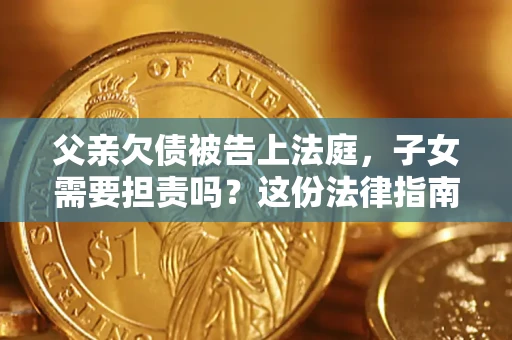 济南父亲欠债被告上法庭，子女需要担责吗？这份法律指南必须看完