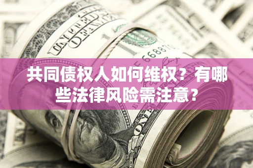 济南共同债权人如何维权？有哪些法律风险需注意？