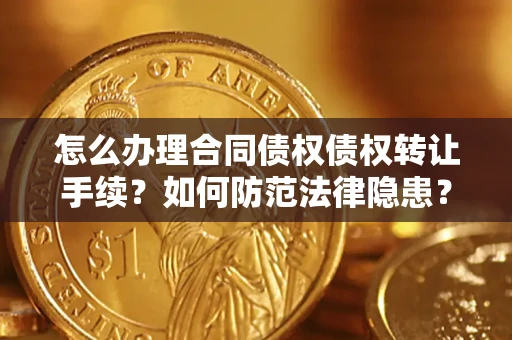 济南怎么办理合同债权债权转让手续？如何防范法律隐患？