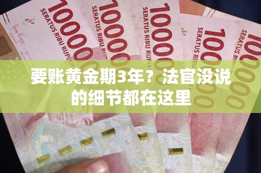 济南要账黄金期3年？法官没说的细节都在这里