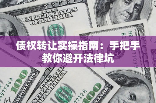 济南债权转让实操指南：手把手教你避开法律坑