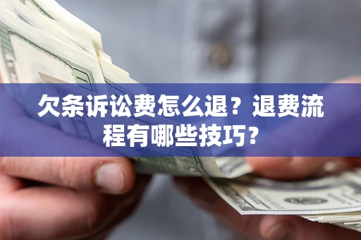 济南欠条诉讼费怎么退？退费流程有哪些技巧？