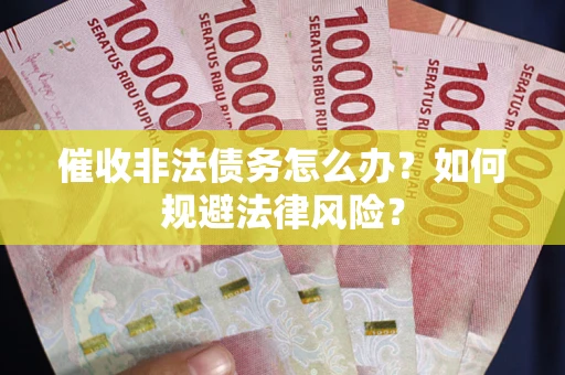 济南催收非法债务怎么办？如何规避法律风险？