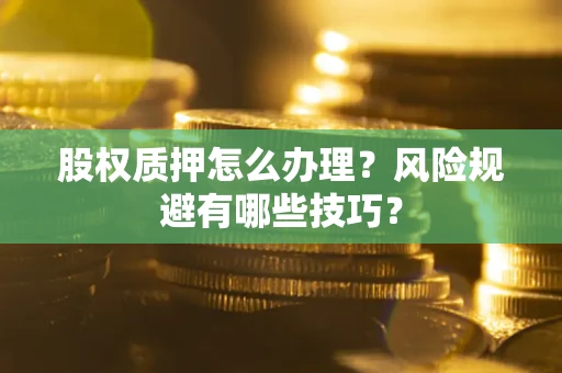 济南股权质押怎么办理？风险规避有哪些技巧？
