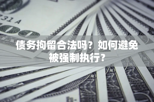 济南债务拘留合法吗？如何避免被强制执行？