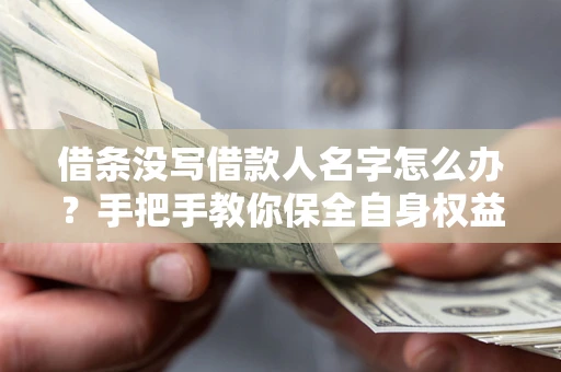 济南借条没写借款人名字怎么办？手把手教你保全自身权益