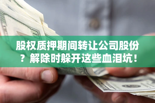 济南股权质押期间转让公司股份？解除时躲开这些血泪坑！