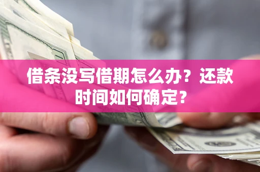 济南借条没写借期怎么办？还款时间如何确定？