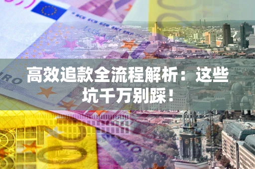 济南高效追款全流程解析：这些坑千万别踩！