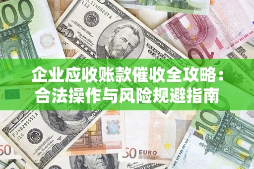 济南企业应收账款催收全攻略：合法操作与风险规避指南