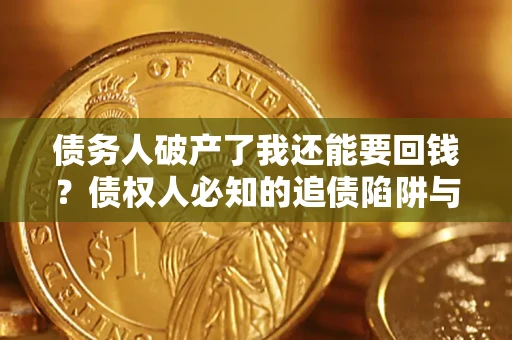 济南债务人破产了我还能要回钱？债权人必知的追债陷阱与破局之道
