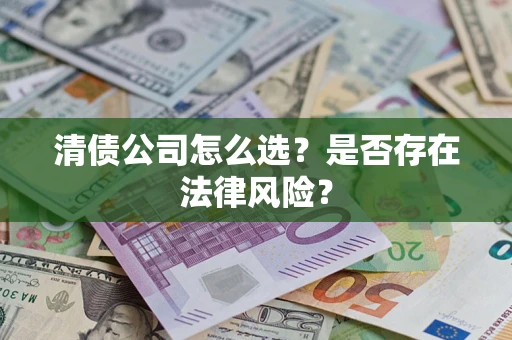 济南清债公司怎么选？是否存在法律风险？