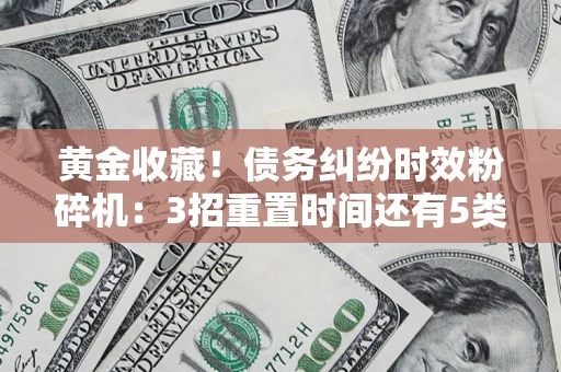 济南黄金收藏！债务纠纷时效粉碎机：3招重置时间还有5类不设年限的特殊债务