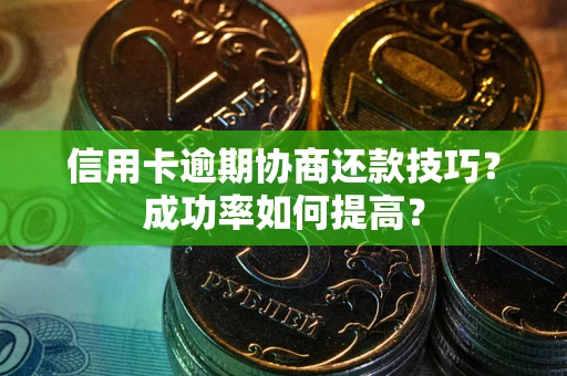 济南信用卡逾期协商还款技巧？成功率如何提高？
