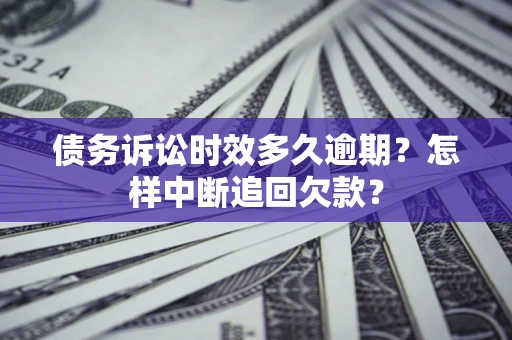 济南债务诉讼时效多久逾期？怎样中断追回欠款？