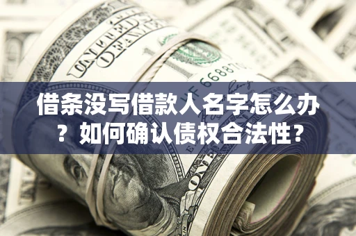 济南借条没写借款人名字怎么办？如何确认债权合法性？