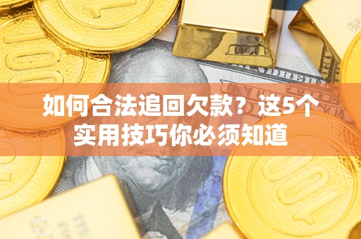 济南如何合法追回欠款？这5个实用技巧你必须知道