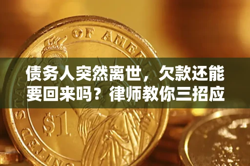 济南债务人突然离世，欠款还能要回来吗？律师教你三招应对