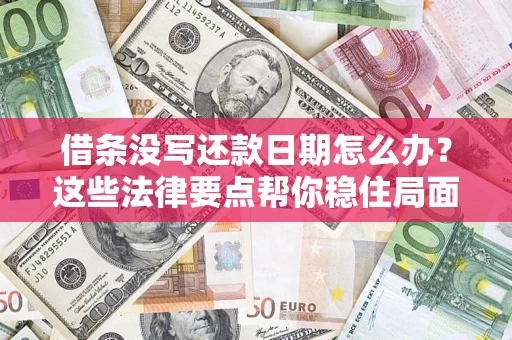 济南借条没写还款日期怎么办？这些法律要点帮你稳住局面