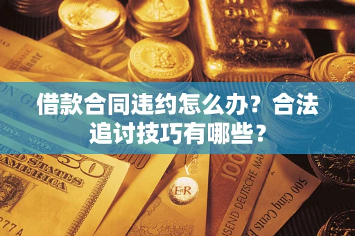 济南借款合同违约怎么办？合法追讨技巧有哪些？