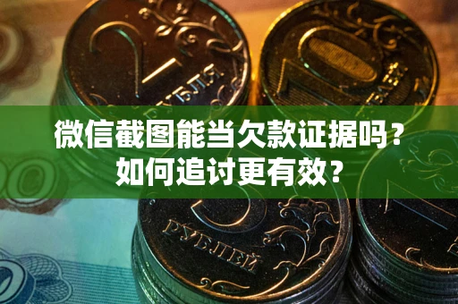 济南微信截图能当欠款证据吗？如何追讨更有效？