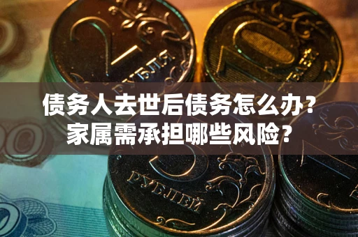 济南债务人去世后债务怎么办？家属需承担哪些风险？