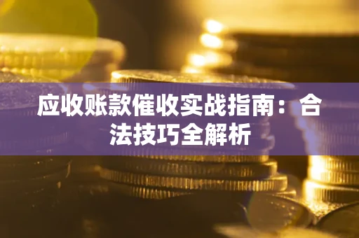 济南应收账款催收实战指南：合法技巧全解析